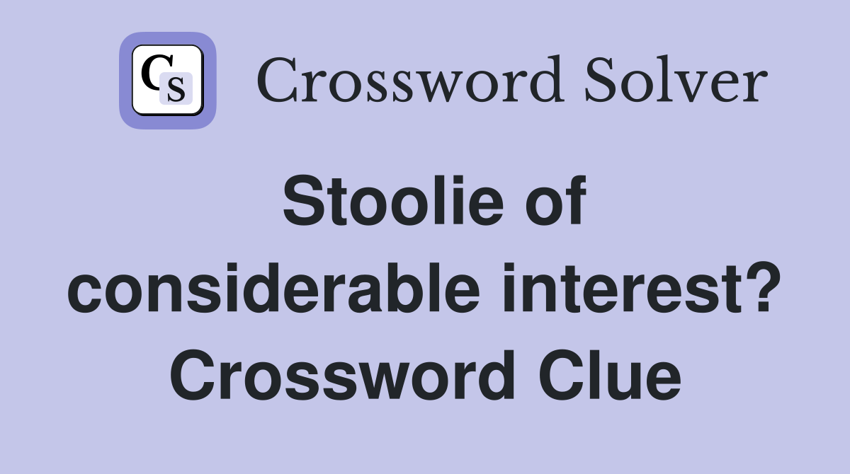 Stoolie of considerable interest? Crossword Clue