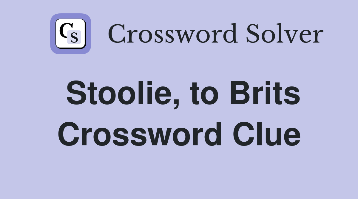 Stoolie, to Brits Crossword Clue