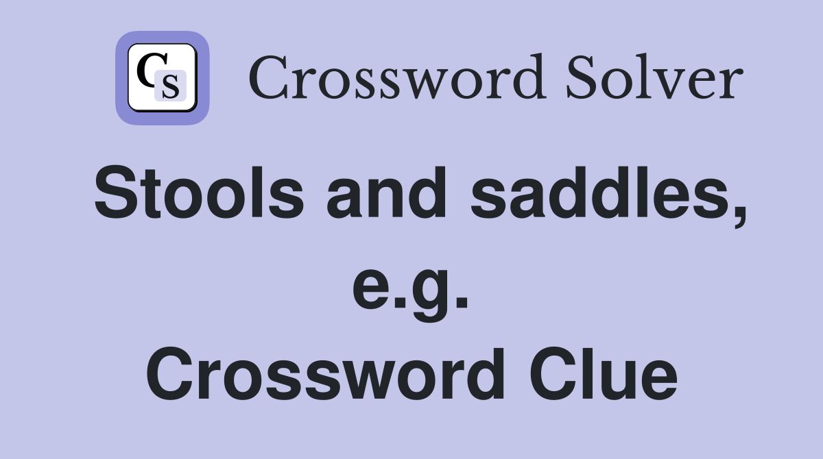 Stools and saddles, e.g. Crossword Clue