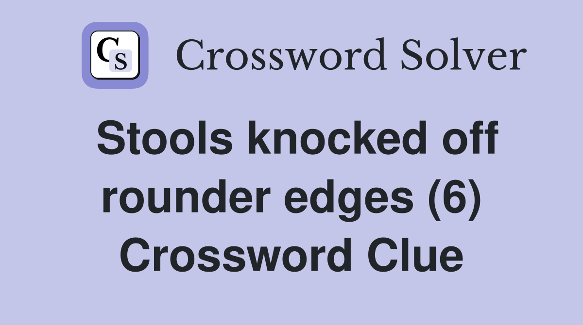 Stools knocked off rounder edges (6) Crossword Clue