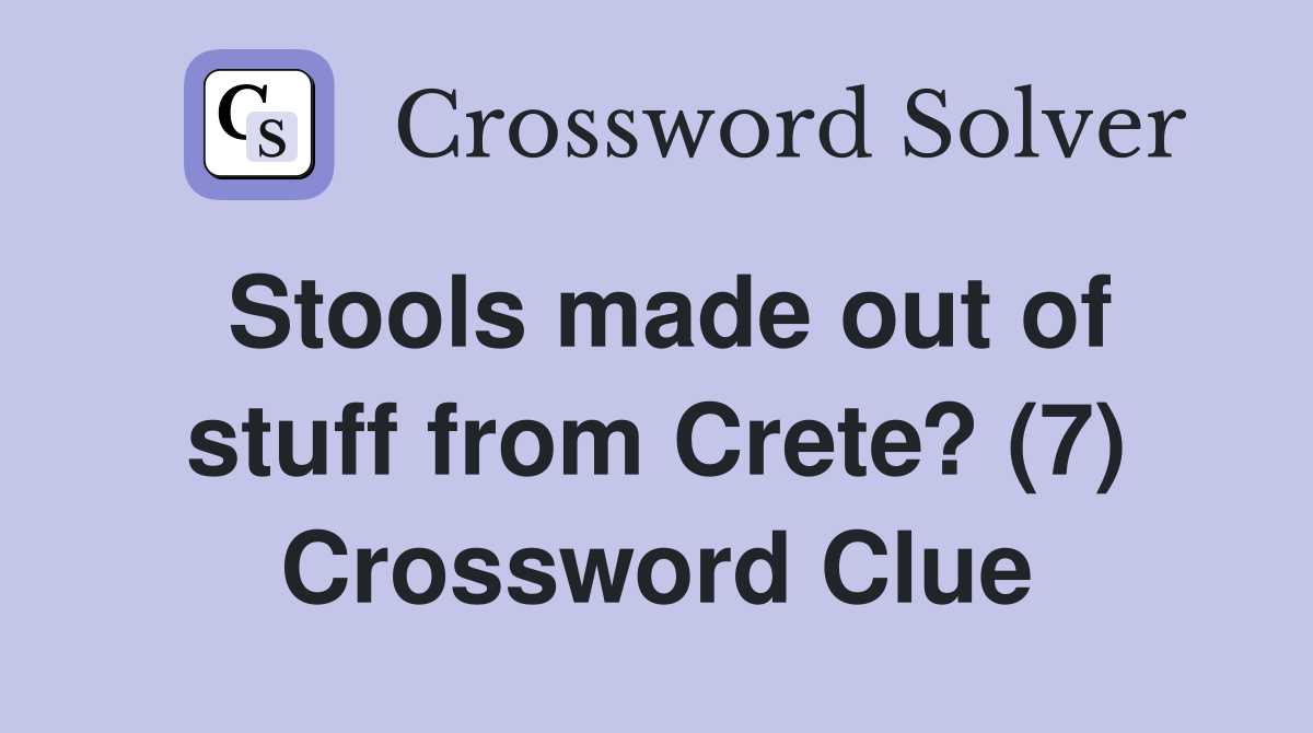 Stools made out of stuff from Crete? (7) Crossword Clue