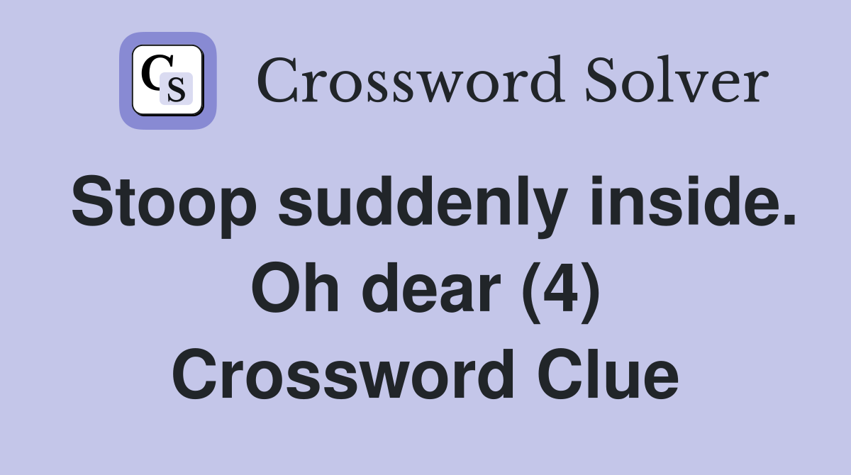 Stoop suddenly inside. Oh dear (4) Crossword Clue