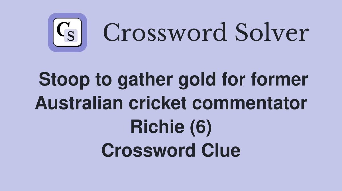 Stoop to gather gold for former Australian cricket commentator Richie (6) Crossword Clue