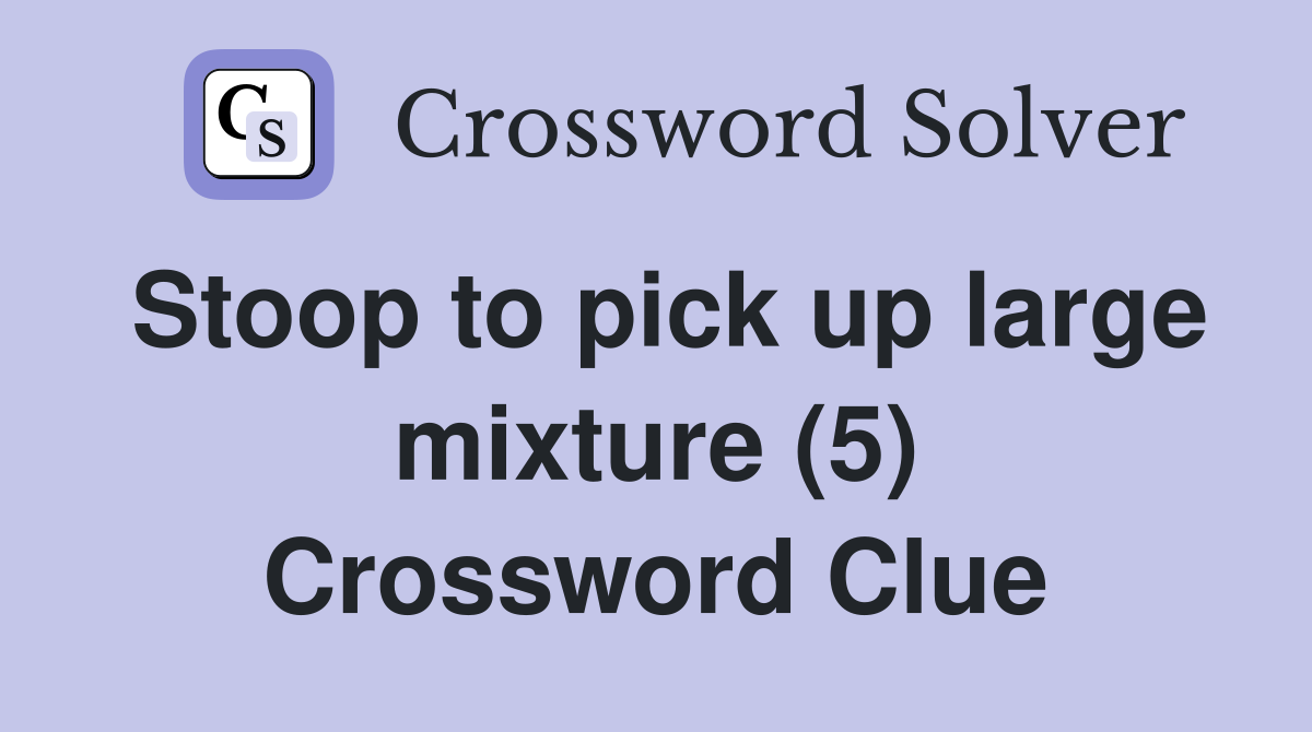 Stoop to pick up large mixture (5) Crossword Clue