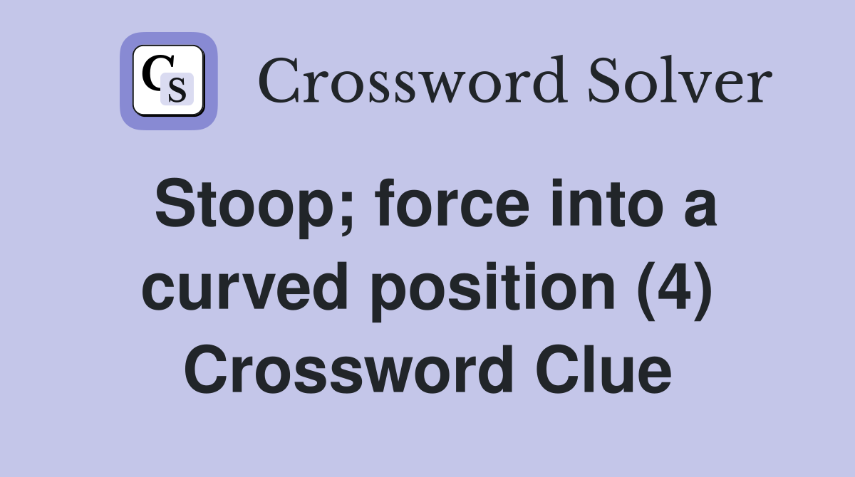 Stoop; force into a curved position (4) Crossword Clue