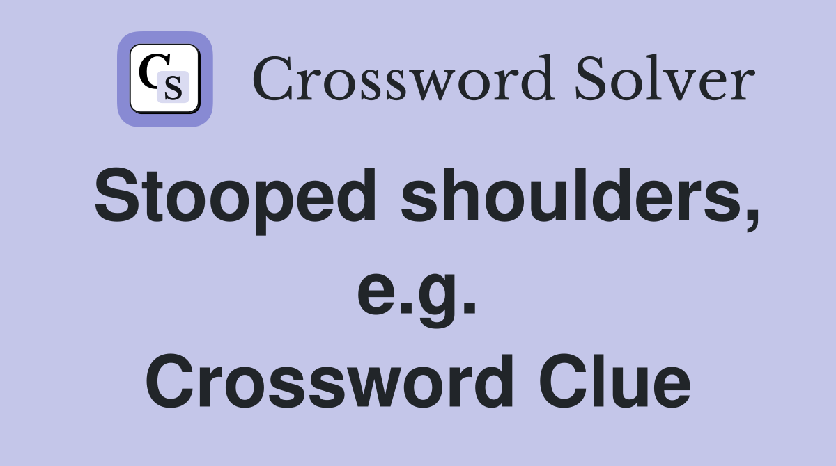 Stooped shoulders, e.g. Crossword Clue