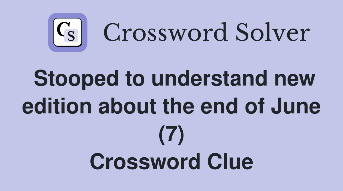 Stooped to understand new edition about the end of June (7) Crossword Clue