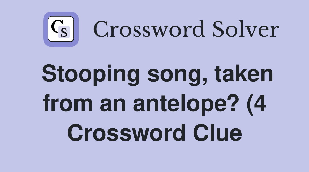 Stooping song taken from an antelope? (4) Crossword Clue Answers Stooping song taken from an antelope? (4) Crossword Clue Answers