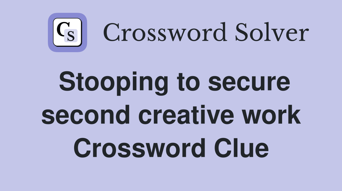 Stooping to secure second creative work Crossword Clue