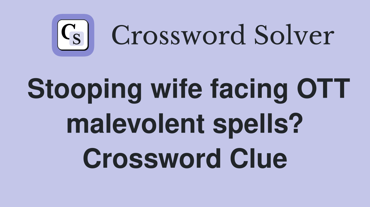 Stooping wife facing OTT malevolent spells? Crossword Clue
