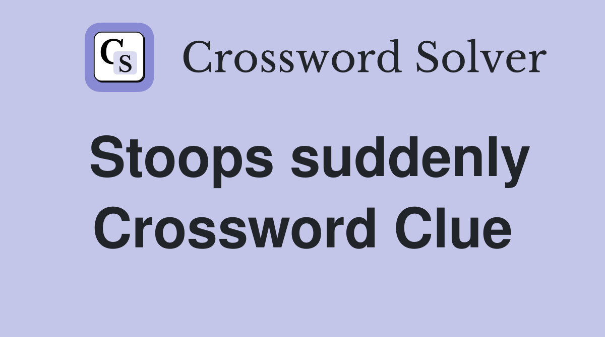 Stoops suddenly Crossword Clue