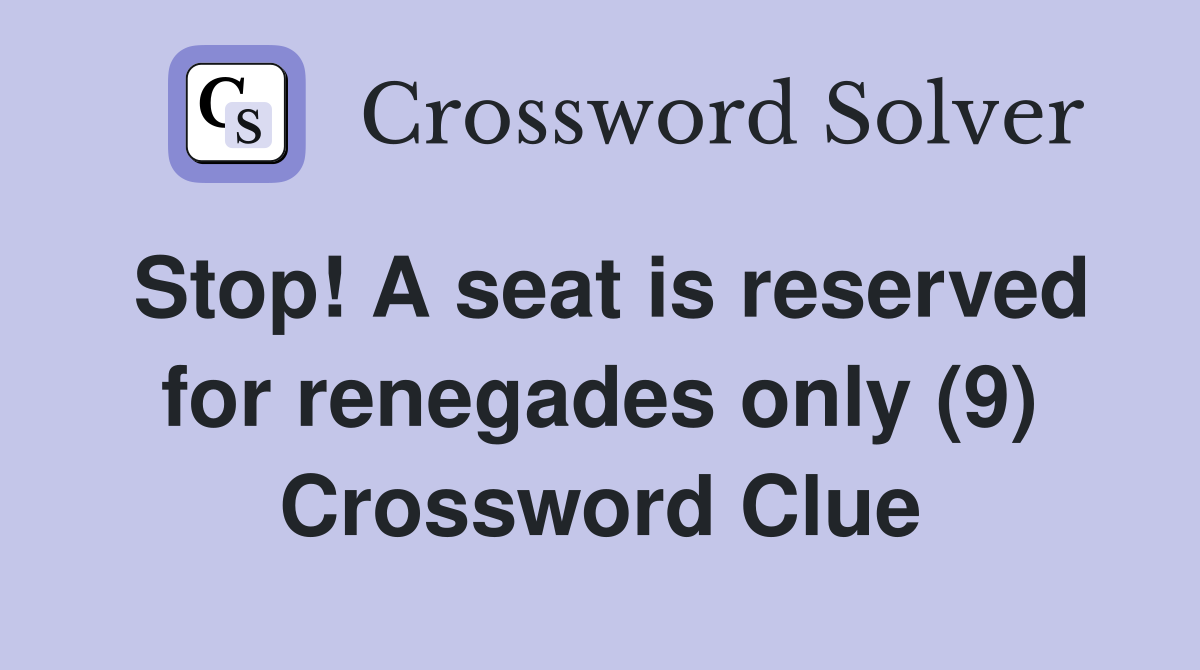 Stop! A seat is reserved for renegades only (9) Crossword Clue