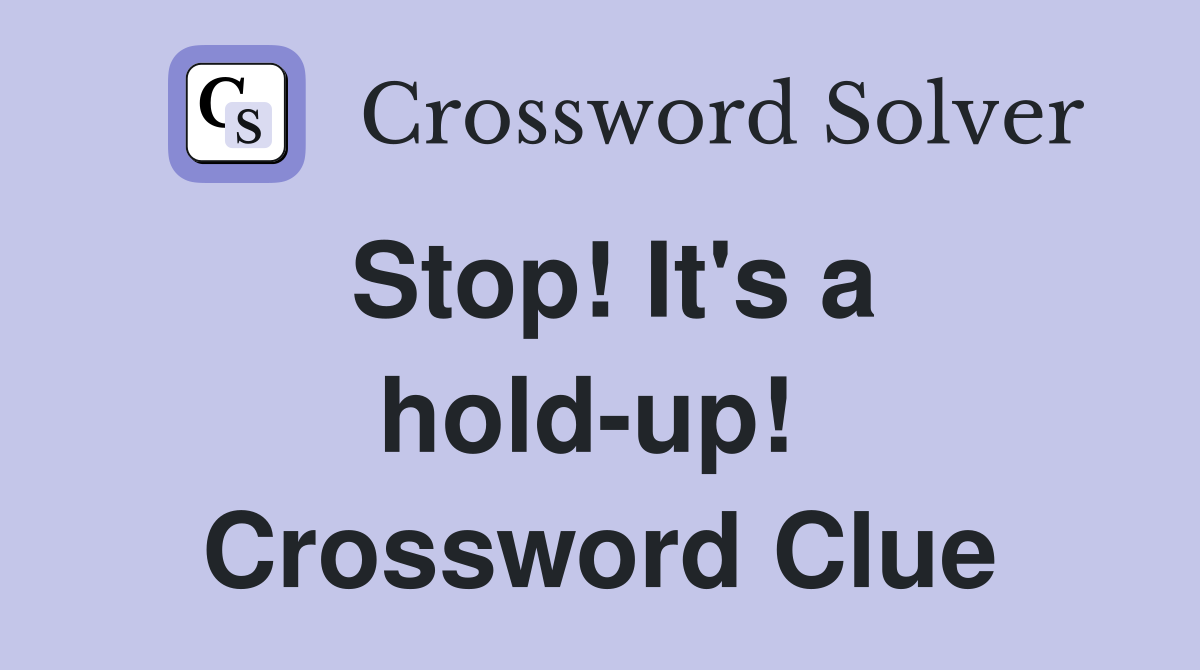Stop! It's a hold-up!  Crossword Clue