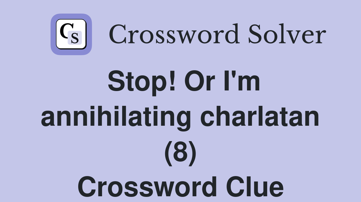 Stop! Or I'm annihilating charlatan (8) Crossword Clue