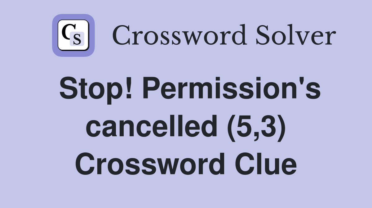 Stop! Permission's cancelled (5,3) Crossword Clue