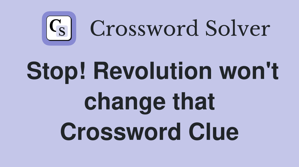 Stop! Revolution won't change that Crossword Clue