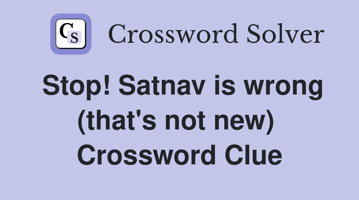 Stop! Satnav is wrong (that's not new)  Crossword Clue
