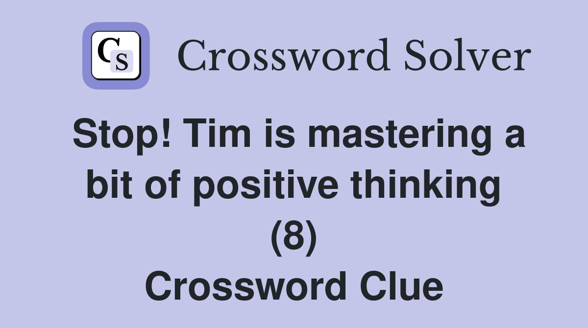 Stop! Tim is mastering a bit of positive thinking (8) Crossword Clue