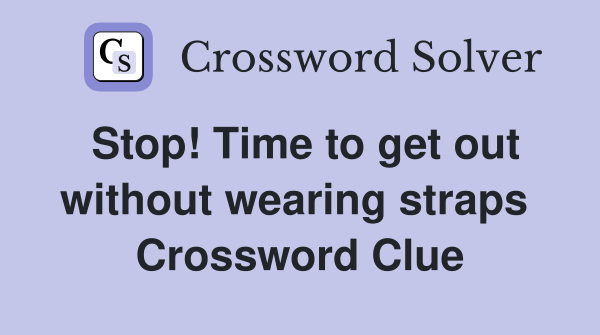 Stop! Time to get out without wearing straps  Crossword Clue