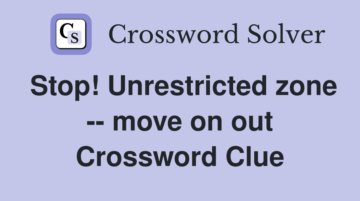 Stop! Unrestricted zone -- move on out Crossword Clue