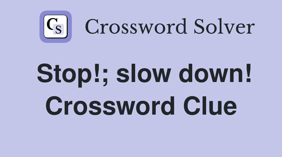 Stop!; slow down! Crossword Clue