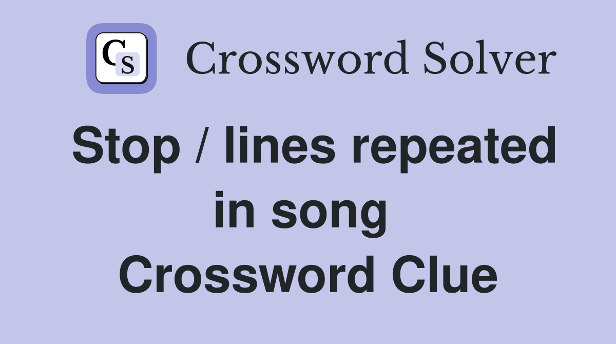 Stop / lines repeated in song  Crossword Clue