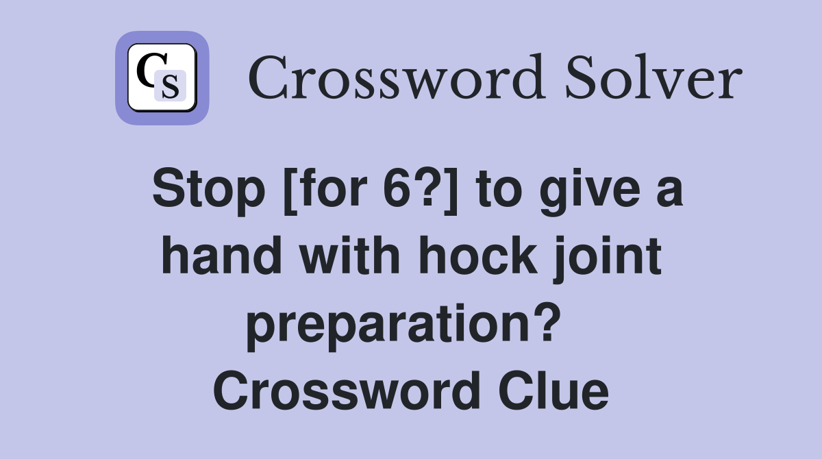 Stop [for 6?] to give a hand with hock joint preparation?  Crossword Clue