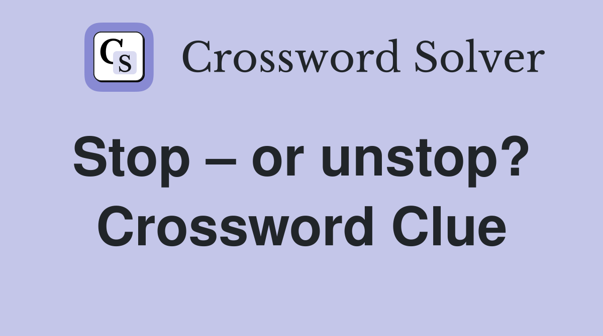 Stop – or unstop?  Crossword Clue