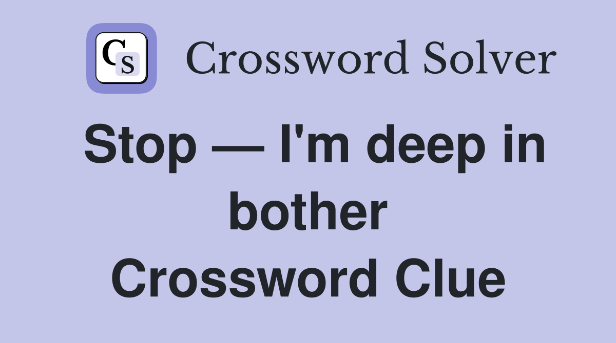 Stop — I'm deep in bother Crossword Clue