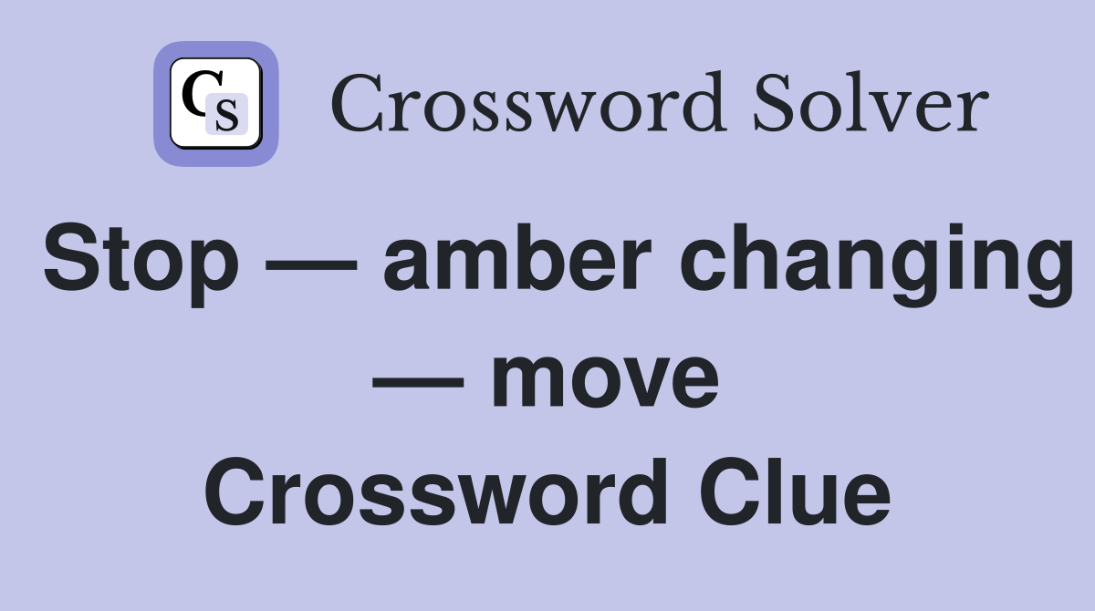 Stop — amber changing — move Crossword Clue