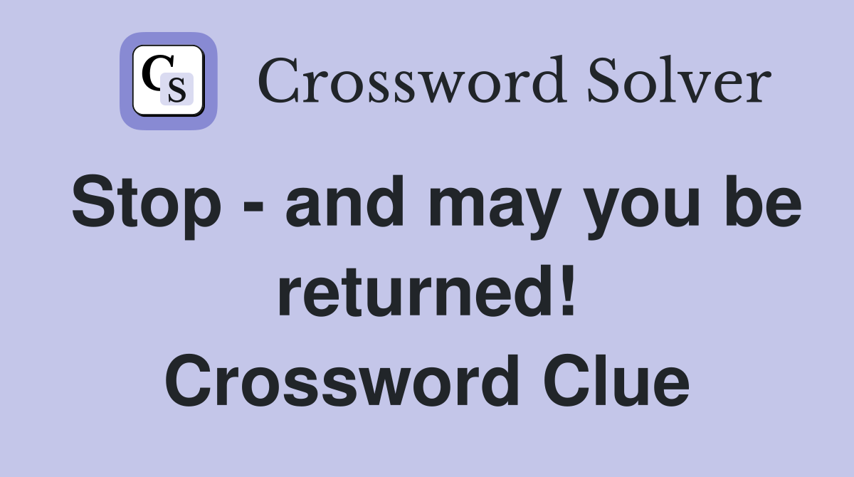 Stop - and may you be returned! Crossword Clue