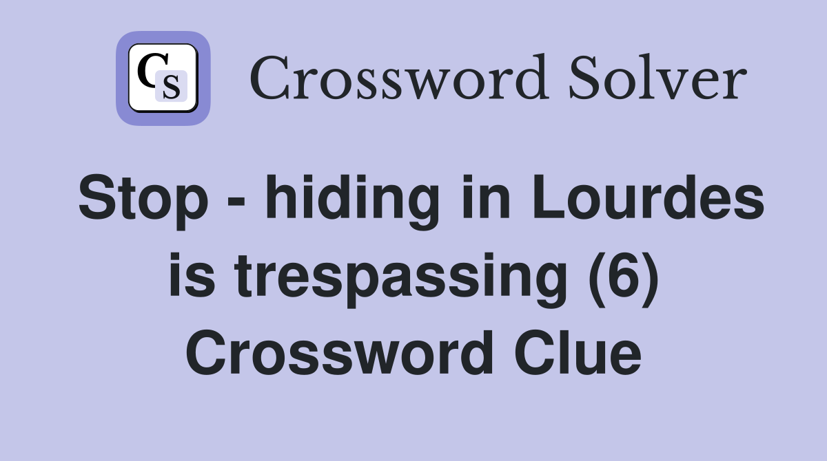 Stop - hiding in Lourdes is trespassing (6) Crossword Clue