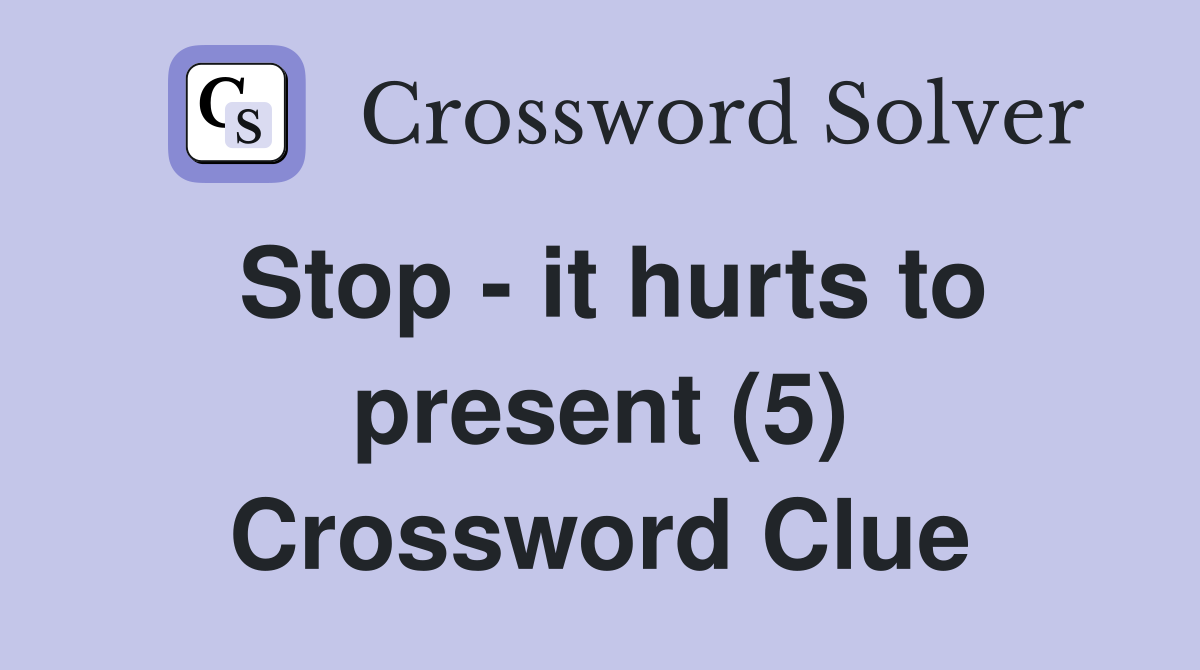 Stop - it hurts to present (5) Crossword Clue