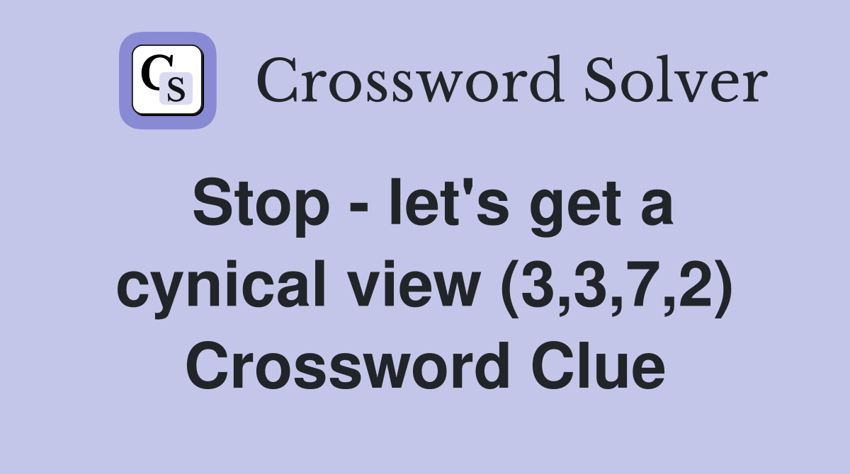 Stop - let's get a cynical view (3,3,7,2) Crossword Clue