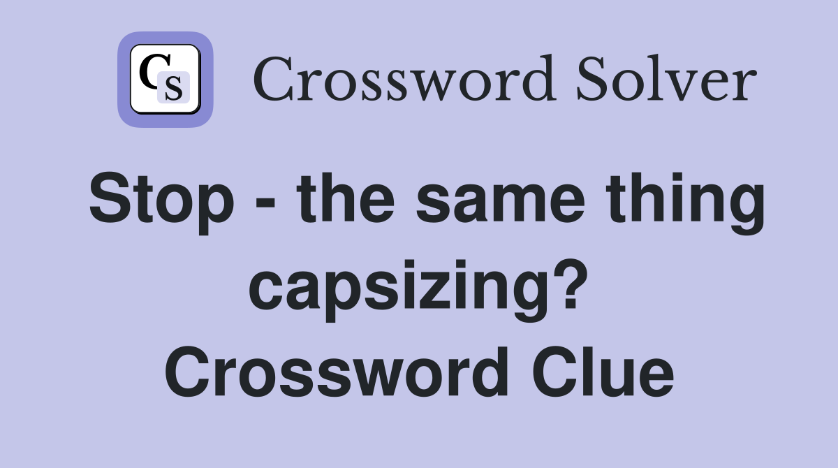 Stop - the same thing capsizing? Crossword Clue
