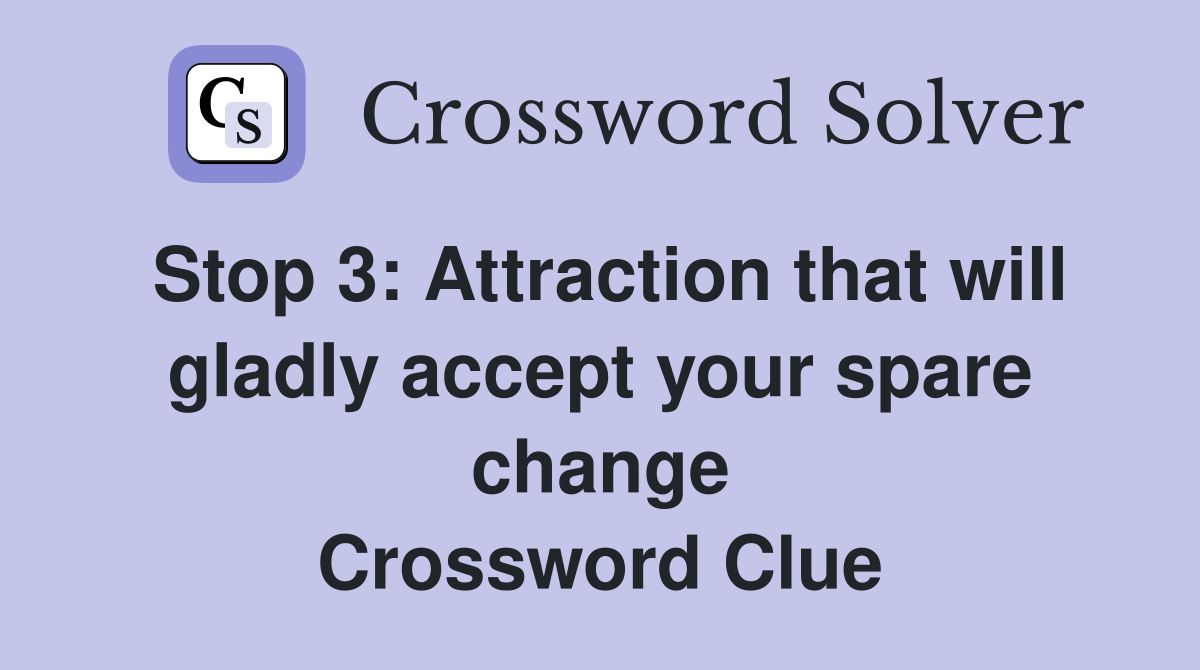 Stop 3: Attraction that will gladly accept your spare change Crossword Clue