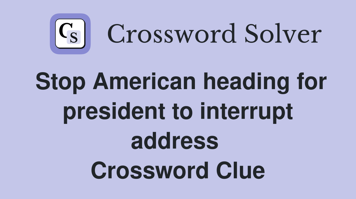Stop American heading for president to interrupt address  Crossword Clue