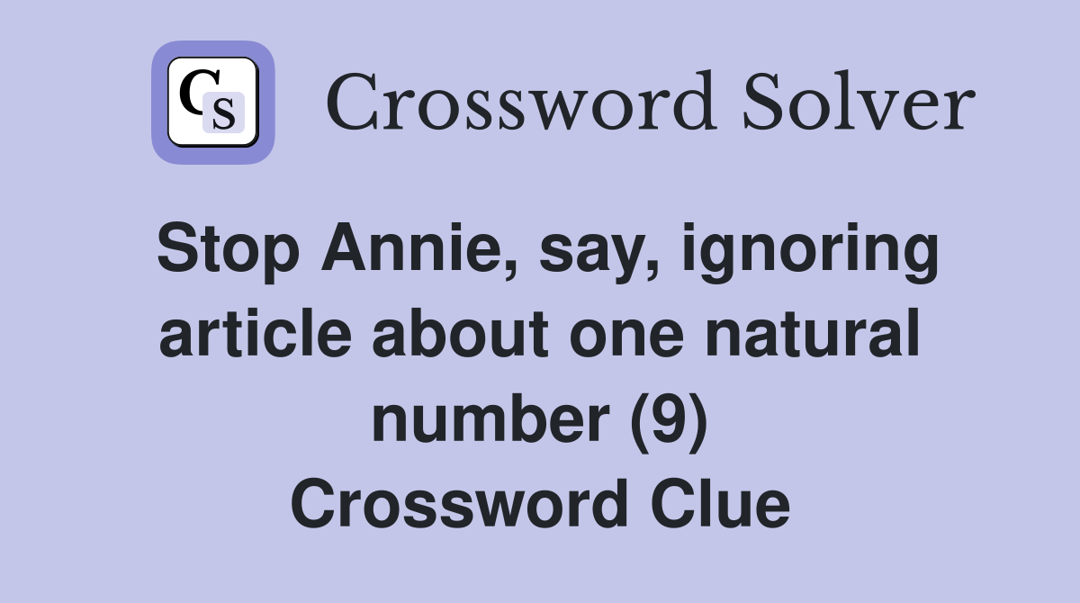 Stop Annie, say, ignoring article about one natural number (9) Crossword Clue