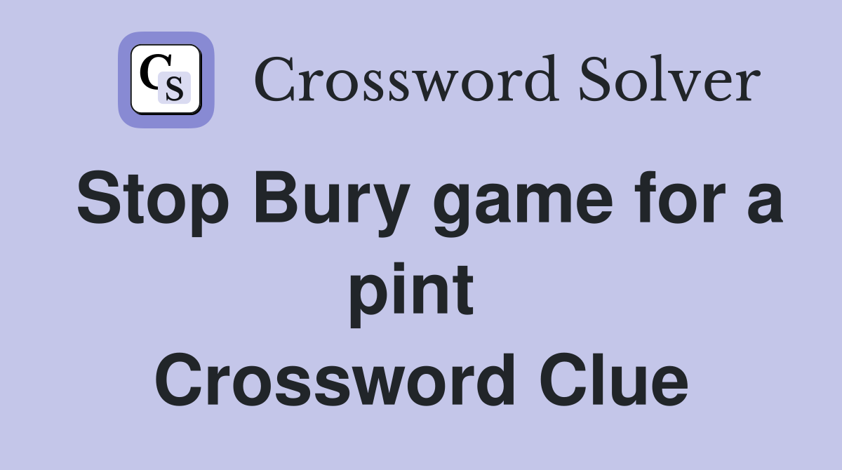 Stop Bury game for a pint  Crossword Clue