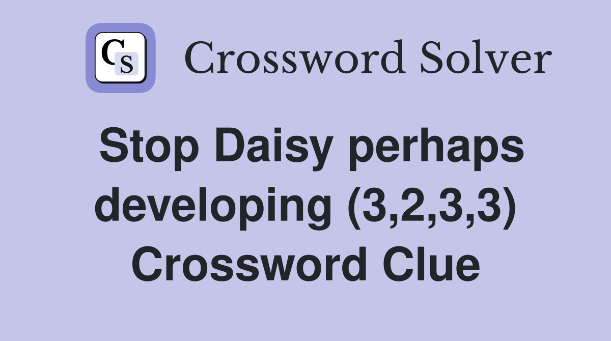 Stop Daisy perhaps developing (3,2,3,3) Crossword Clue