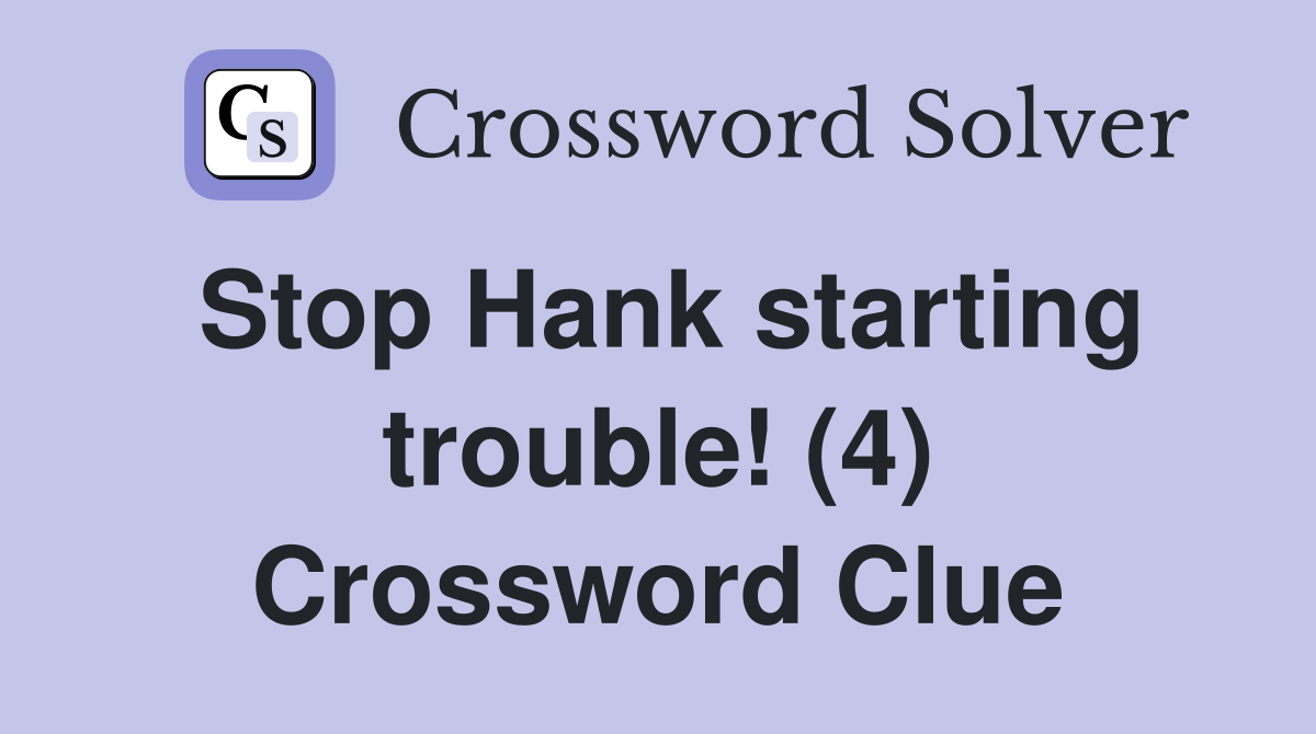 Stop Hank starting trouble! (4) Crossword Clue