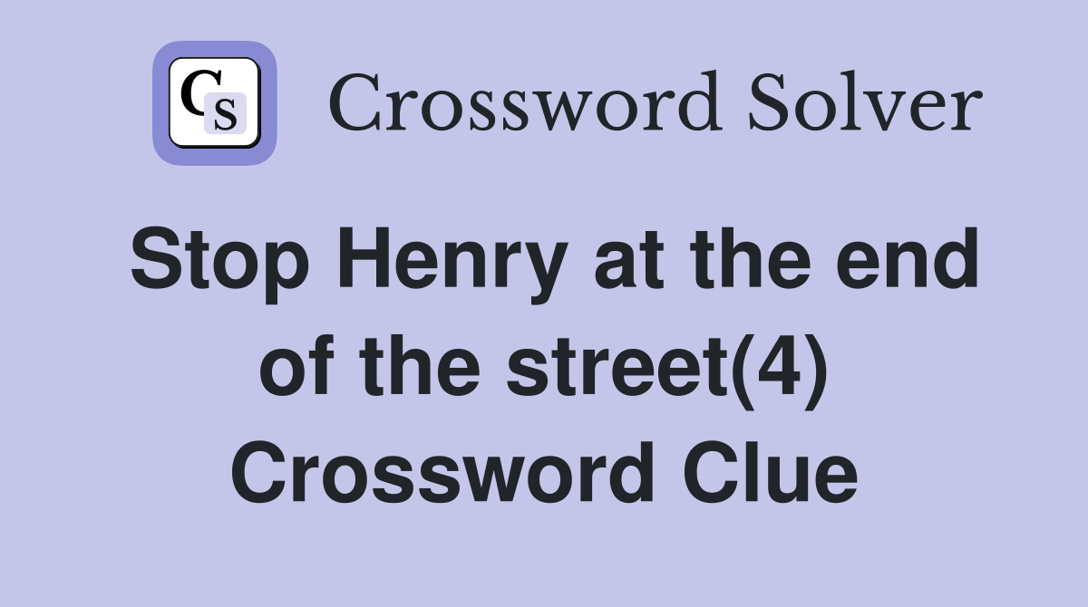 Stop Henry at the end of the street(4) Crossword Clue