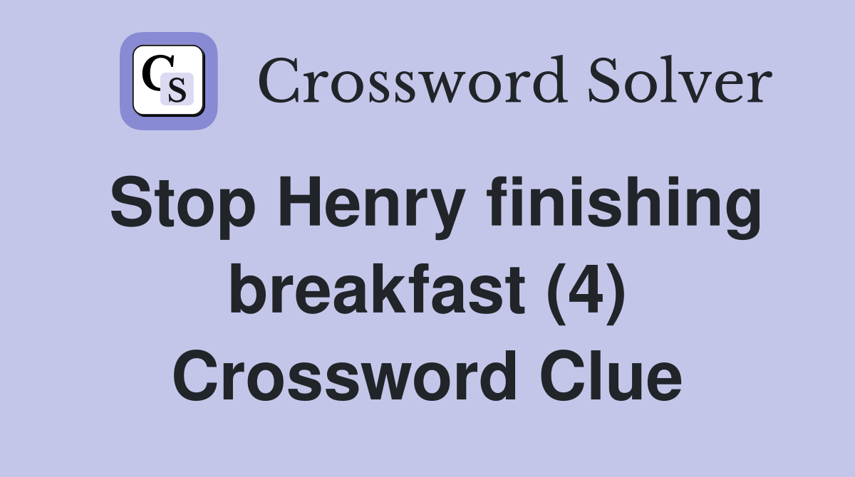 Stop Henry finishing breakfast (4) Crossword Clue