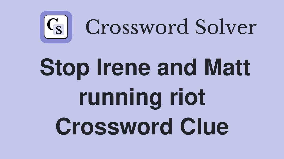 Stop Irene and Matt running riot Crossword Clue