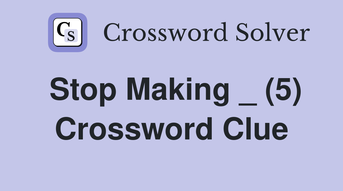 Stop Making _ (5) Crossword Clue