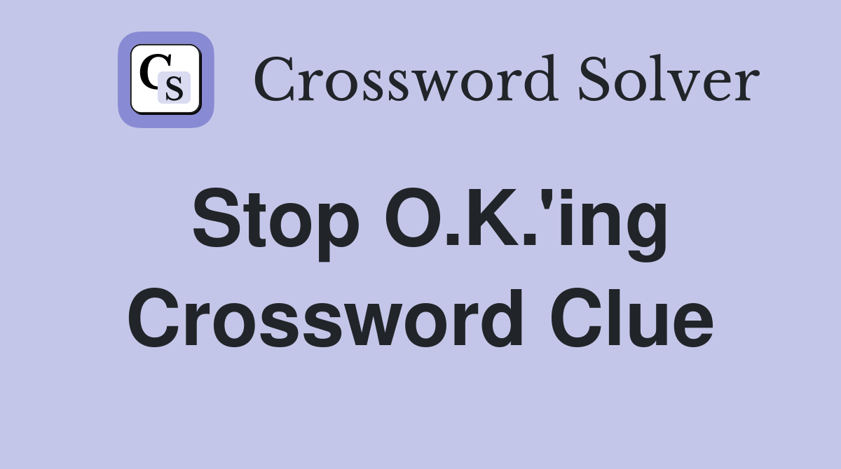 Stop O.K.'ing Crossword Clue