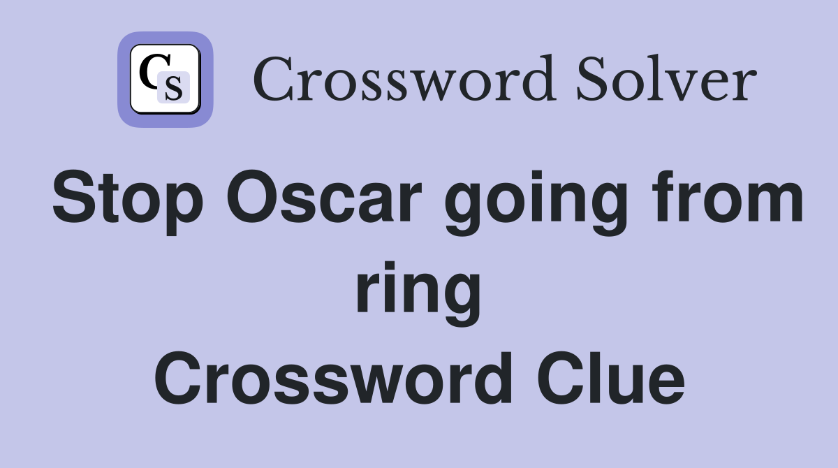 Stop Oscar going from ring Crossword Clue