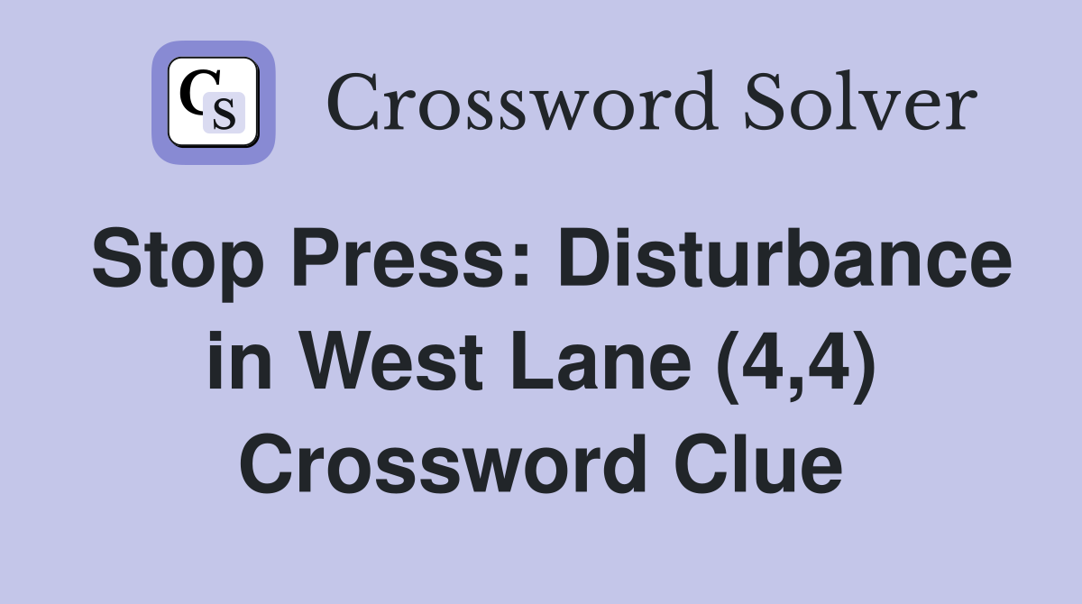 Stop Press: Disturbance in West Lane (4,4) Crossword Clue