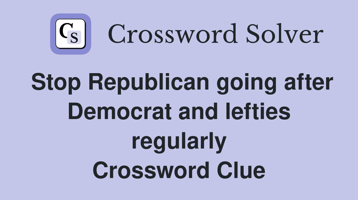 Stop Republican going after Democrat and lefties regularly Crossword Clue