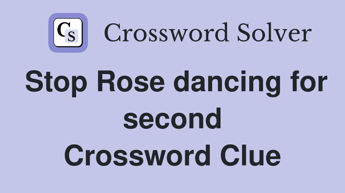 Stop Rose dancing for second Crossword Clue